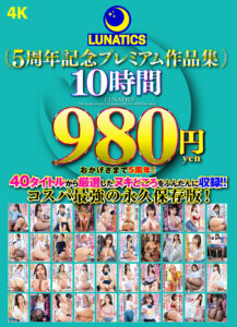 【TICS-010】LUNATICS 5周年記念プレミアム作品集10時間980円｜美園和花 他